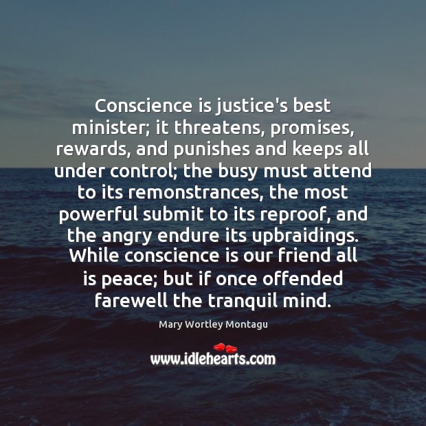 Conscience is justice’s best minister; it threatens, promises, rewards, and punishes and Mary Wortley Montagu Picture Quote