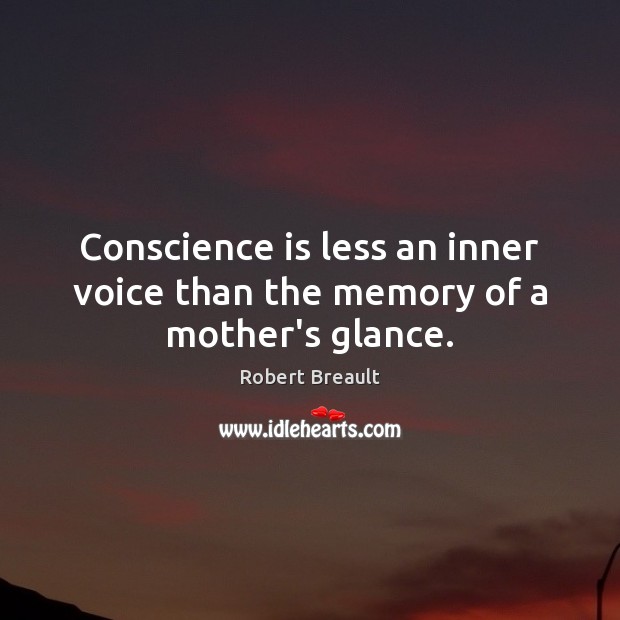 Conscience is less an inner voice than the memory of a mother’s glance. Robert Breault Picture Quote