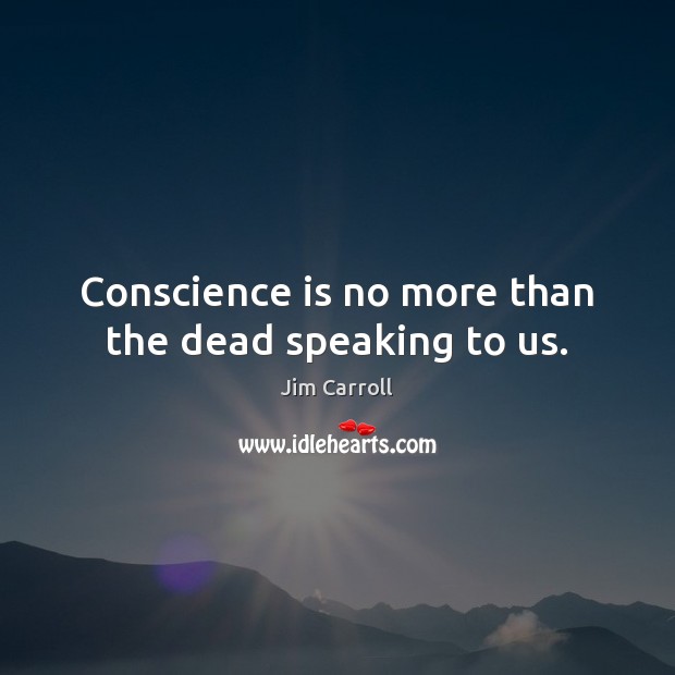 Conscience is no more than the dead speaking to us. Jim Carroll Picture Quote