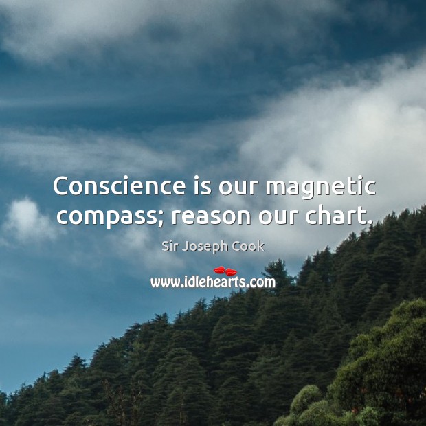 Conscience is our magnetic compass; reason our chart. Sir Joseph Cook Picture Quote