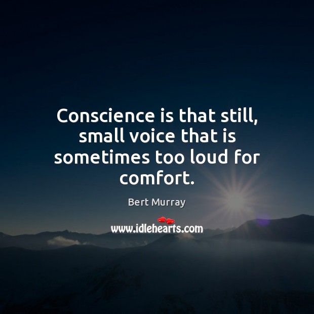 Conscience is that still, small voice that is sometimes too loud for comfort. Image