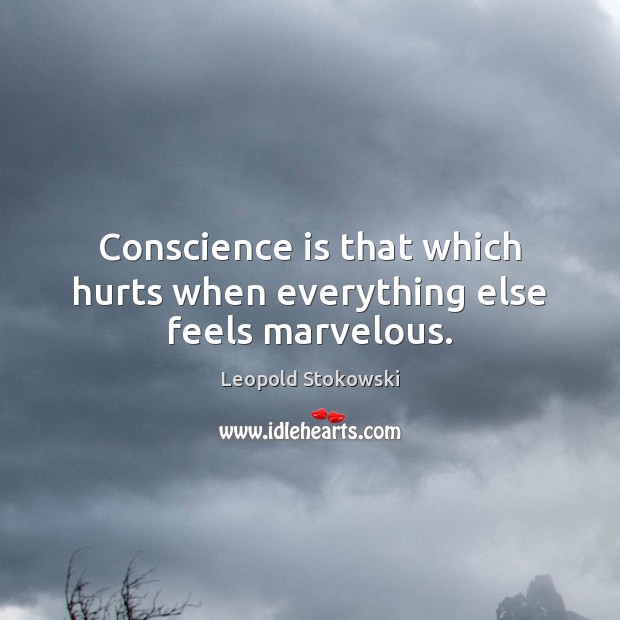 Conscience is that which hurts when everything else feels marvelous. Leopold Stokowski Picture Quote