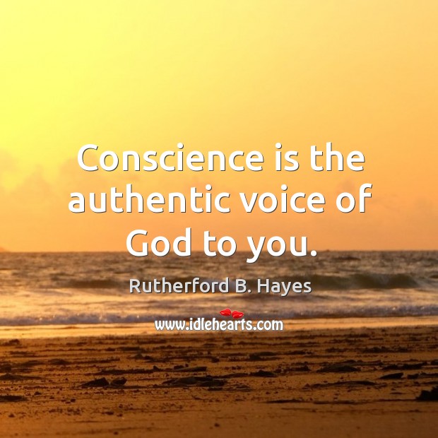 Conscience is the authentic voice of God to you. Rutherford B. Hayes Picture Quote