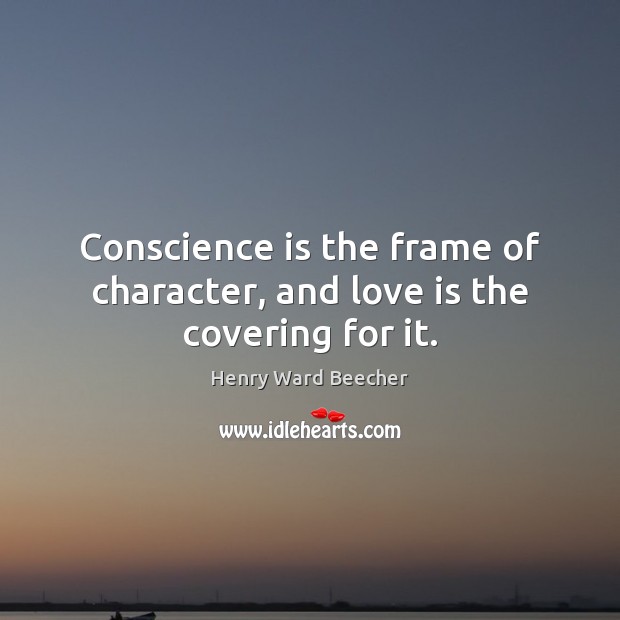Conscience is the frame of character, and love is the covering for it. Image