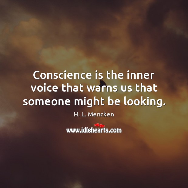 Conscience is the inner voice that warns us that someone might be looking. 