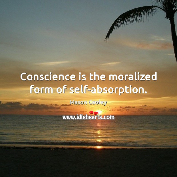 Conscience is the moralized form of self-absorption. Mason Cooley Picture Quote