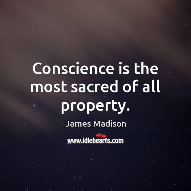 Conscience is the most sacred of all property. James Madison Picture Quote