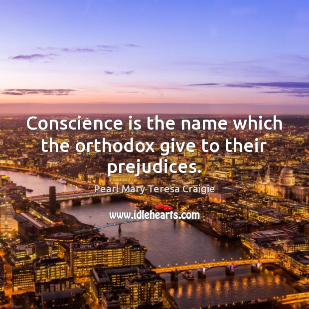 Conscience is the name which the orthodox give to their prejudices. Pearl Mary Teresa Craigie Picture Quote