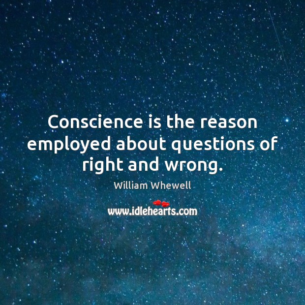 Conscience is the reason employed about questions of right and wrong. William Whewell Picture Quote