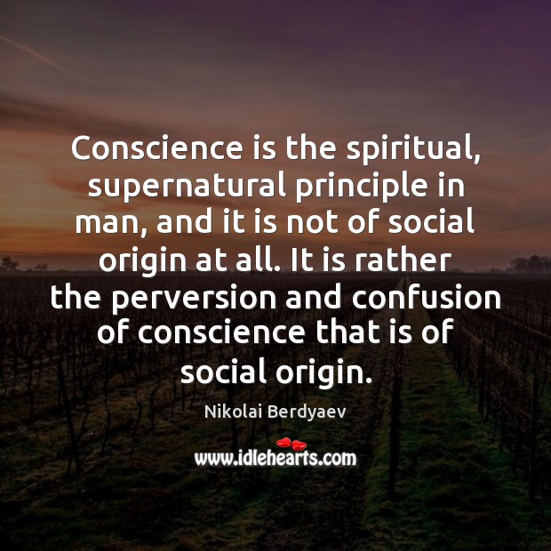 Conscience is the spiritual, supernatural principle in man, and it is not Nikolai Berdyaev Picture Quote