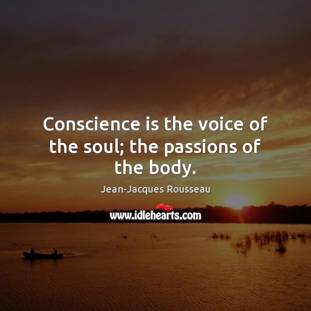 Conscience is the voice of the soul; the passions of the body. Jean-Jacques Rousseau Picture Quote