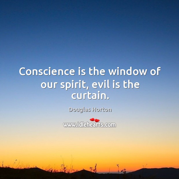 Conscience is the window of our spirit, evil is the curtain. Douglas Horton Picture Quote