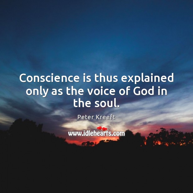 Conscience is thus explained only as the voice of God in the soul. Peter Kreeft Picture Quote