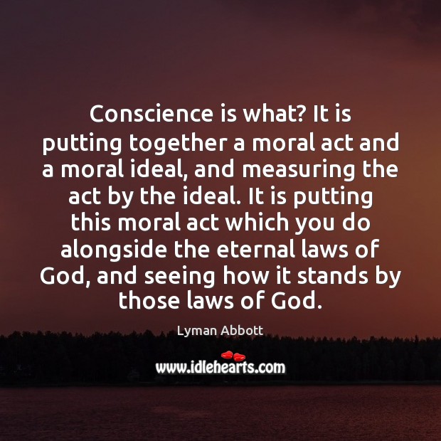 Conscience is what? It is putting together a moral act and a Lyman Abbott Picture Quote