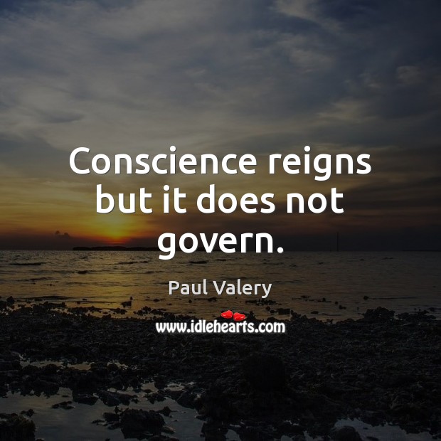 Conscience reigns but it does not govern. Paul Valery Picture Quote