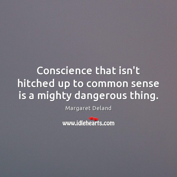 Conscience that isn’t hitched up to common sense is a mighty dangerous thing. Margaret Deland Picture Quote