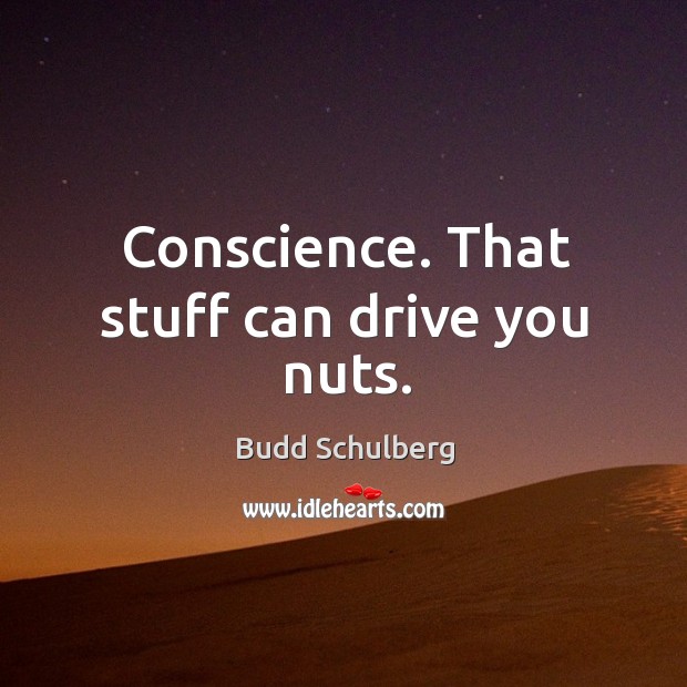 Conscience. That stuff can drive you nuts. Budd Schulberg Picture Quote