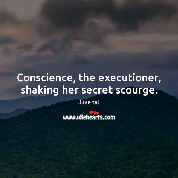 Conscience, the executioner, shaking her secret scourge. Juvenal Picture Quote