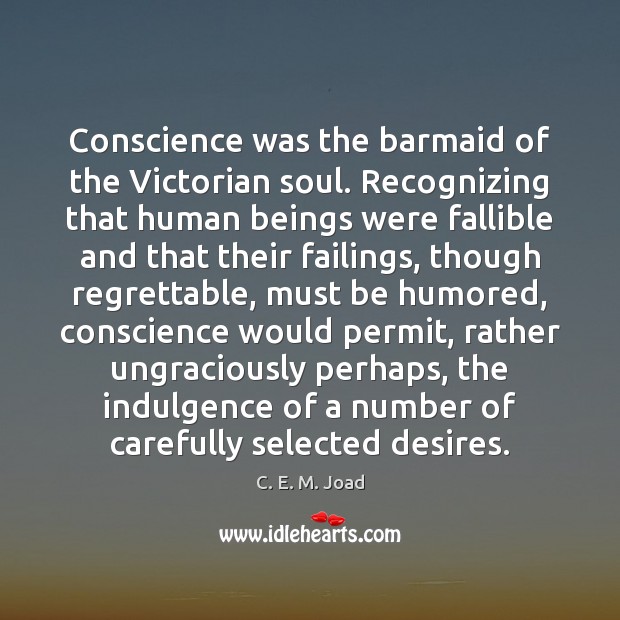 Conscience was the barmaid of the Victorian soul. Recognizing that human beings C. E. M. Joad Picture Quote