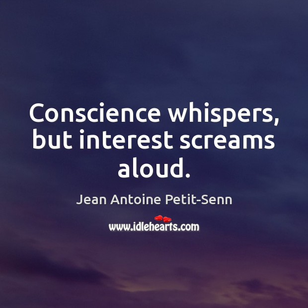 Conscience whispers, but interest screams aloud. Jean Antoine Petit-Senn Picture Quote