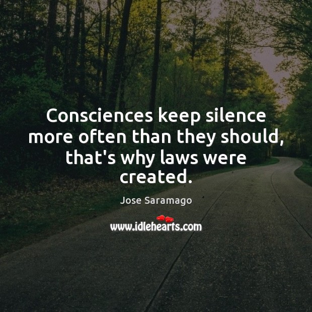 Consciences keep silence more often than they should, that’s why laws were created. Jose Saramago Picture Quote