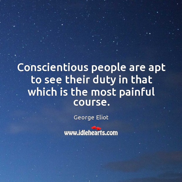 Conscientious people are apt to see their duty in that which is the most painful course. Image