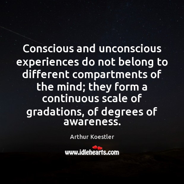 Conscious and unconscious experiences do not belong to different compartments of the Arthur Koestler Picture Quote