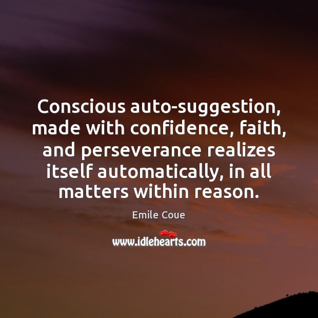 Conscious auto-suggestion, made with confidence, faith, and perseverance realizes itself automatically, in Emile Coue Picture Quote