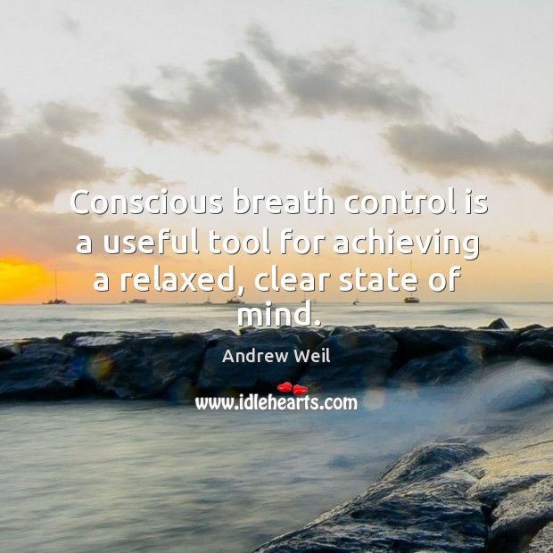 Conscious breath control is a useful tool for achieving a relaxed, clear state of mind. Andrew Weil Picture Quote