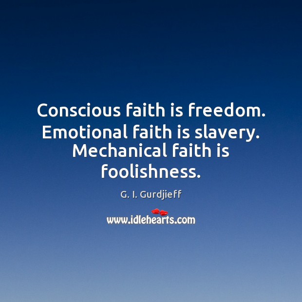 Conscious faith is freedom. Emotional faith is slavery. Mechanical faith is foolishness. Faith Quotes Image