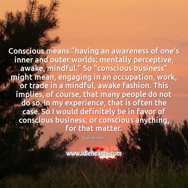Conscious means “having an awareness of one’s inner and outer worlds; mentally Ken Wilber Picture Quote