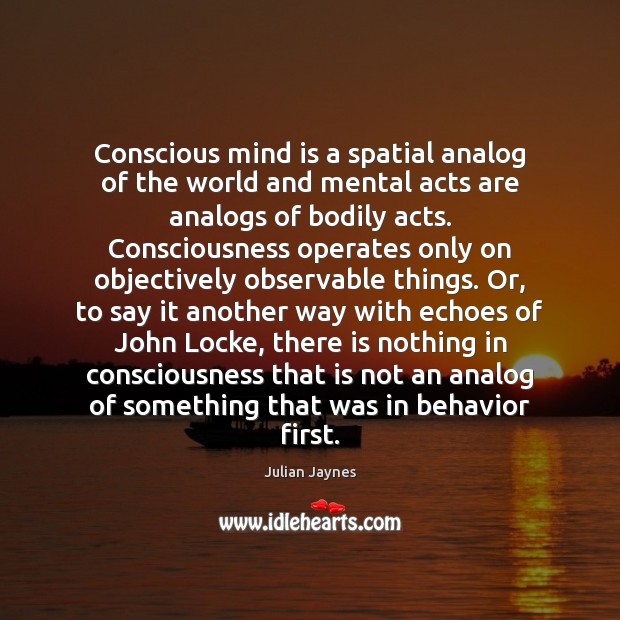 Conscious mind is a spatial analog of the world and mental acts Julian Jaynes Picture Quote