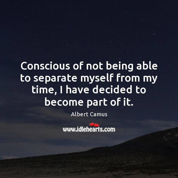 Conscious of not being able to separate myself from my time, I Albert Camus Picture Quote