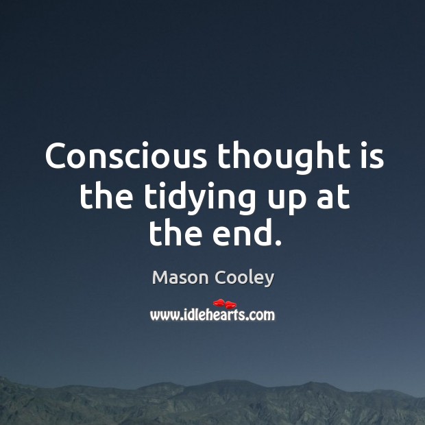 Conscious thought is the tidying up at the end. Mason Cooley Picture Quote