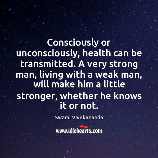 Consciously or unconsciously, health can be transmitted. A very strong man, living Swami Vivekananda Picture Quote