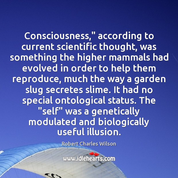 Consciousness,” according to current scientific thought, was something the higher mammals had Robert Charles Wilson Picture Quote