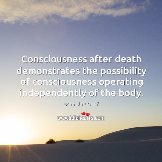 Consciousness after death demonstrates the possibility of consciousness operating independently of the body. Image
