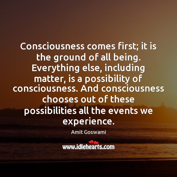 Consciousness comes first; it is the ground of all being. Everything else, Image