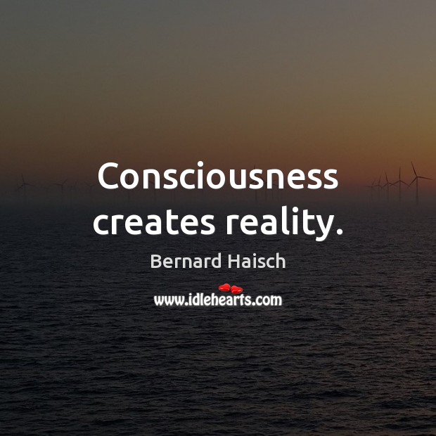 Consciousness creates reality. Bernard Haisch Picture Quote