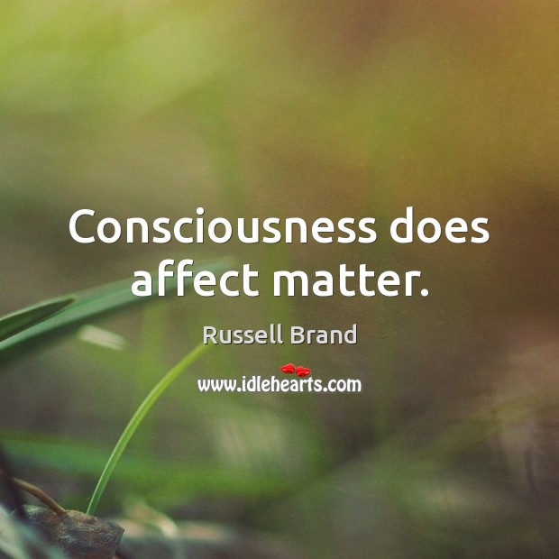 Consciousness does affect matter. Russell Brand Picture Quote