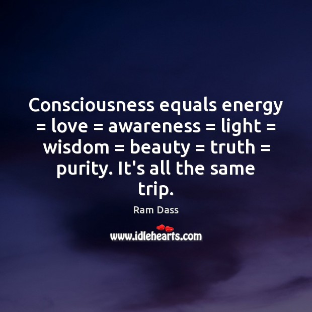 Consciousness equals energy = love = awareness = light = wisdom = beauty = truth = purity. It’s all Ram Dass Picture Quote