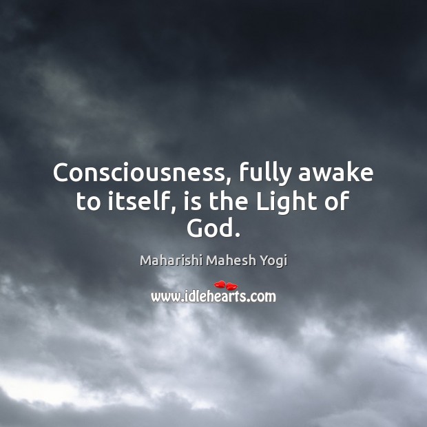 Consciousness, fully awake to itself, is the Light of God. Maharishi Mahesh Yogi Picture Quote