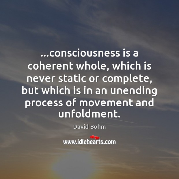 …consciousness is a coherent whole, which is never static or complete, but David Bohm Picture Quote