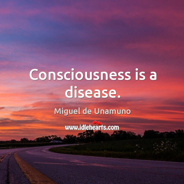 Consciousness is a disease. Miguel de Unamuno Picture Quote