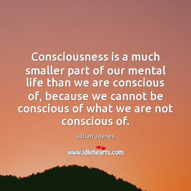 Consciousness is a much smaller part of our mental life than we Julian Jaynes Picture Quote