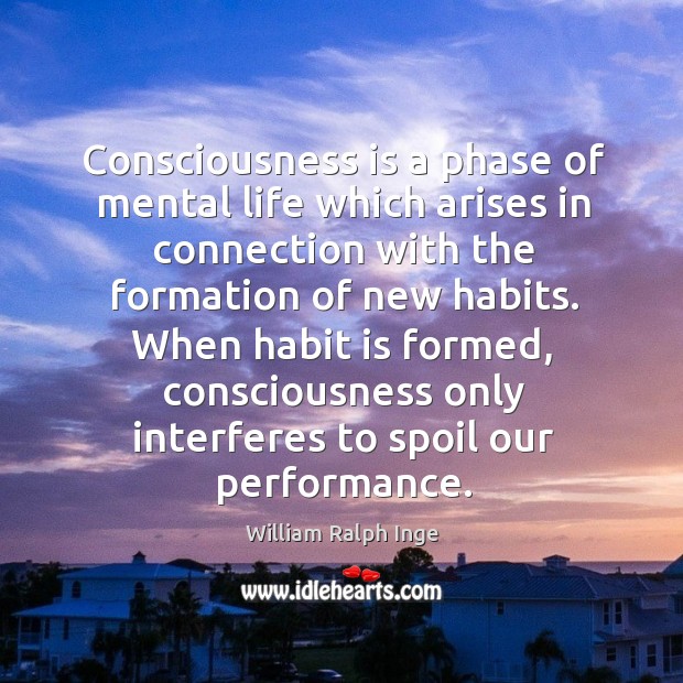 Consciousness is a phase of mental life which arises in connection with the formation of new habits. William Ralph Inge Picture Quote