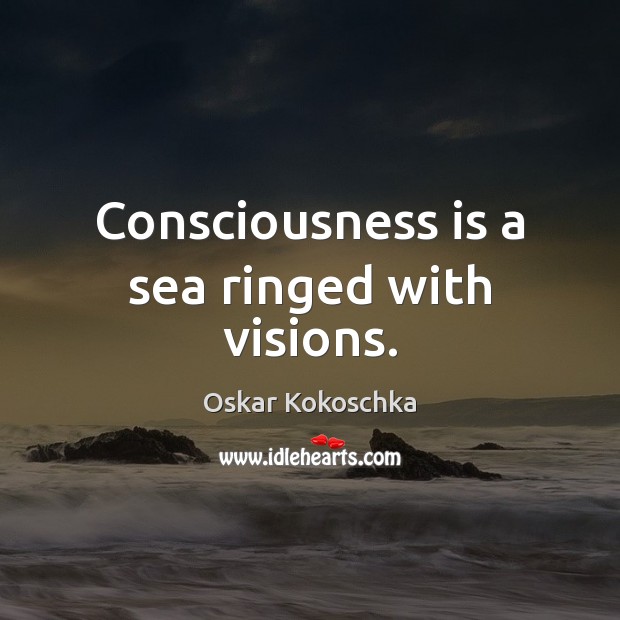 Consciousness is a sea ringed with visions. Oskar Kokoschka Picture Quote