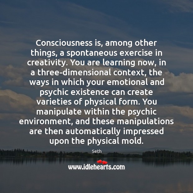 Consciousness is, among other things, a spontaneous exercise in creativity. You are Seth Picture Quote