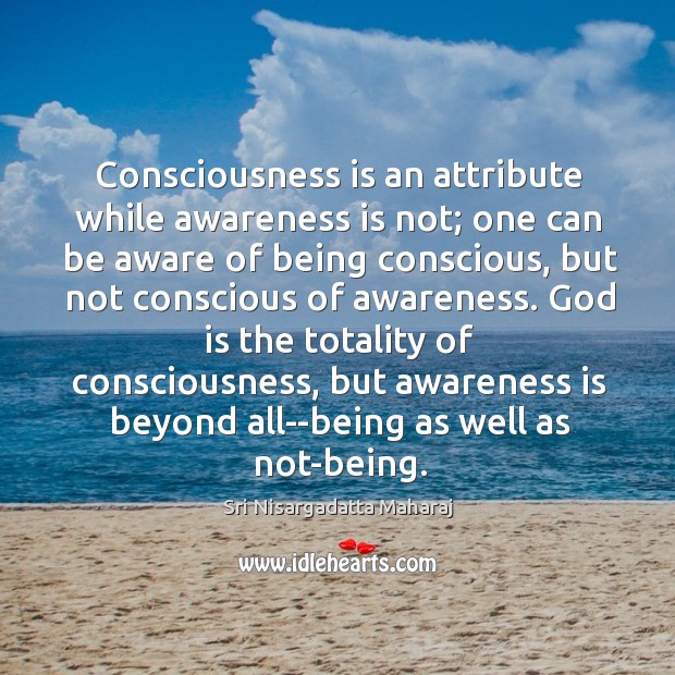 Consciousness is an attribute while awareness is not; one can be aware Sri Nisargadatta Maharaj Picture Quote