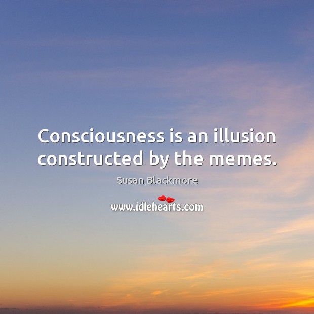 Consciousness is an illusion constructed by the memes. Susan Blackmore Picture Quote